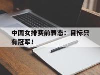 九游游戏中心网页版-中国女排赛前表态：目标只有冠军！