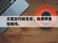 九游游戏中心网页版-王磊签约新东家，新赛季备受期待。