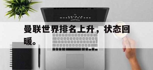 九城游戏中心官网-曼联世界排名上升，状态回暖。