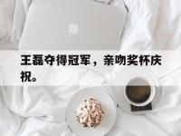 九游游戏中心网页版-王磊夺得冠军，亲吻奖杯庆祝。