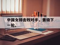 九游游戏中心网页版-中国女排击败对手，晋级下一轮。