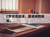 九游游戏中心网页版-C罗状态低迷，遭遇连败困局。