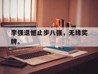 九游游戏中心网页版-李强遗憾止步八强，无缘奖牌。