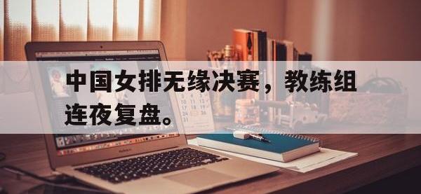 九城游戏中心官网-中国女排无缘决赛，教练组连夜复盘。