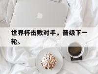 世界杯击败对手，晋级下一轮。