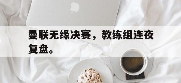九游游戏中心网页版-曼联无缘决赛，教练组连夜复盘。