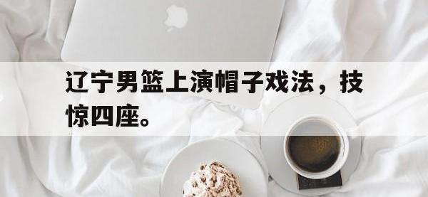 九城游戏中心官网-辽宁男篮上演帽子戏法，技惊四座。