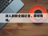 九游游戏中心网页版-湖人刷新全国纪录，震惊赛场。