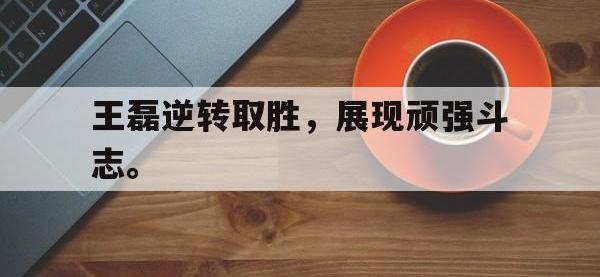 九游游戏中心网页版-王磊逆转取胜，展现顽强斗志。