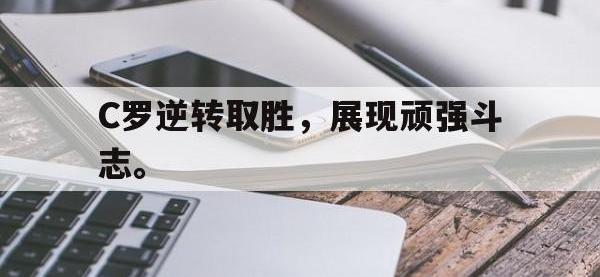 九游游戏中心网页版-C罗逆转取胜，展现顽强斗志。
