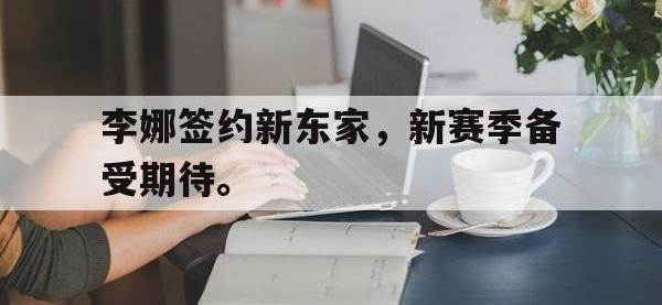 九游游戏中心网页版-李娜签约新东家，新赛季备受期待。