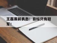 九城游戏中心官网-王磊赛前表态：目标只有冠军！
