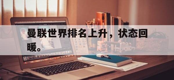 九游游戏中心网页版-曼联世界排名上升，状态回暖。