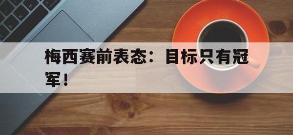 九游游戏中心网页版-梅西赛前表态：目标只有冠军！