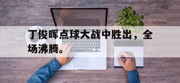 九城游戏中心官网-丁俊晖点球大战中胜出，全场沸腾。