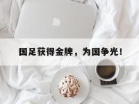九游游戏中心网页版-国足获得金牌，为国争光！