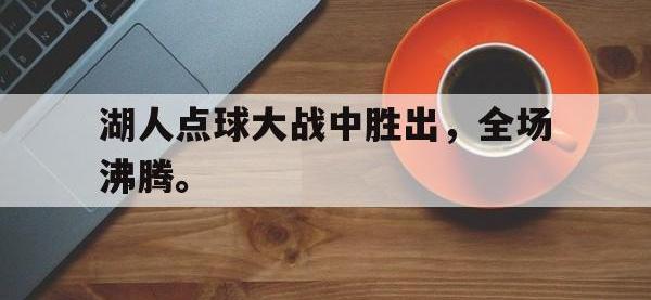 九游游戏中心网页版-湖人点球大战中胜出，全场沸腾。