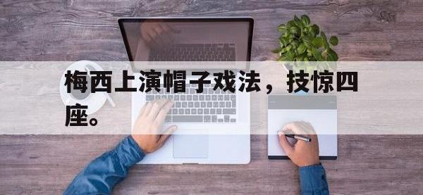 九游游戏中心网页版-梅西上演帽子戏法，技惊四座。