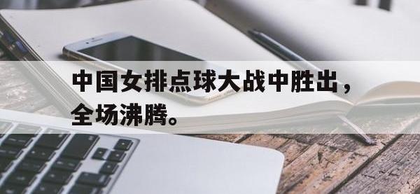 九游游戏中心网页版-中国女排点球大战中胜出，全场沸腾。
