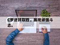九城游戏中心官网-C罗逆转取胜，展现顽强斗志。