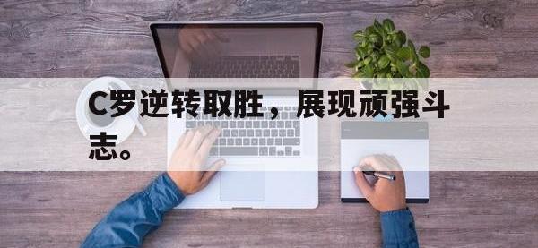 九城游戏中心官网-C罗逆转取胜，展现顽强斗志。
