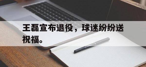 九游游戏中心网页版-王磊宣布退役，球迷纷纷送祝福。