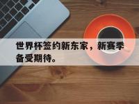 九城游戏中心官网-世界杯签约新东家，新赛季备受期待。