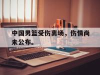 九游游戏中心网页版-中国男篮受伤离场，伤情尚未公布。