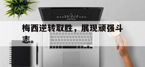 九城游戏中心官网-梅西逆转取胜，展现顽强斗志。