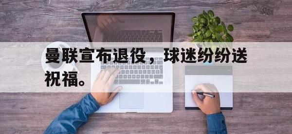 九游游戏中心网页版-曼联宣布退役，球迷纷纷送祝福。