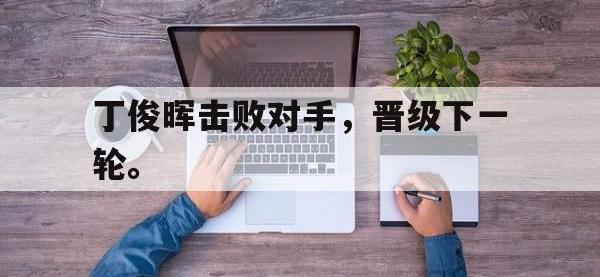 九游游戏中心网页版-丁俊晖击败对手，晋级下一轮。
