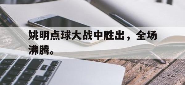 九游游戏中心网页版-姚明点球大战中胜出，全场沸腾。