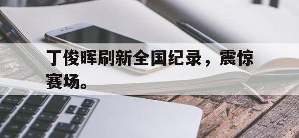九游游戏中心网页版-丁俊晖刷新全国纪录，震惊赛场。