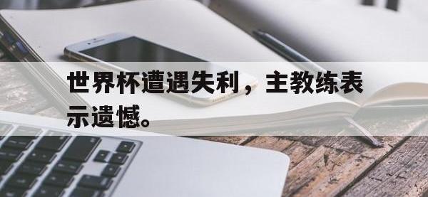 世界杯遭遇失利，主教练表示遗憾。