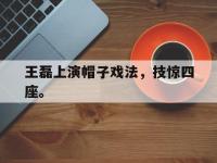 九城游戏中心官网-王磊上演帽子戏法，技惊四座。