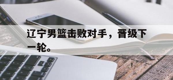 九城游戏中心官网-辽宁男篮击败对手，晋级下一轮。