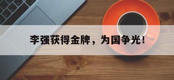 九游游戏中心网页版-李强获得金牌，为国争光！