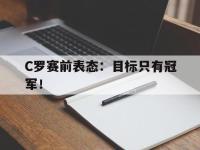 九游游戏中心网页版-C罗赛前表态：目标只有冠军！