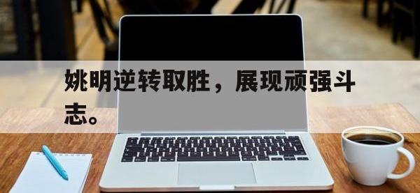 九游游戏中心网页版-姚明逆转取胜，展现顽强斗志。