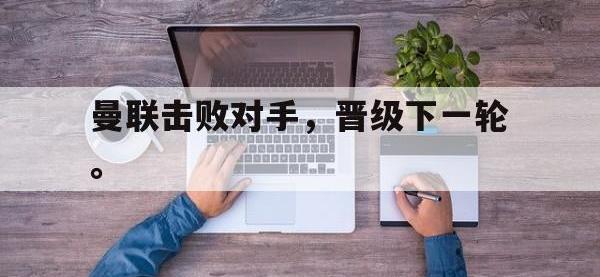 九城游戏中心官网-曼联击败对手，晋级下一轮。