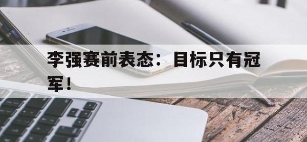 九游游戏中心网页版-李强赛前表态：目标只有冠军！
