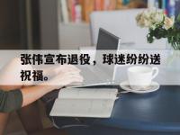九城游戏中心官网-张伟宣布退役，球迷纷纷送祝福。