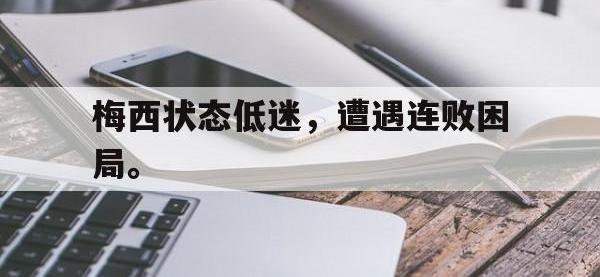 九游游戏中心网页版-梅西状态低迷，遭遇连败困局。