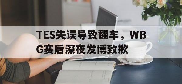 九游游戏中心网页版-TES失误导致翻车，WBG赛后深夜发博致歉