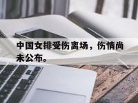 中国女排受伤离场，伤情尚未公布。