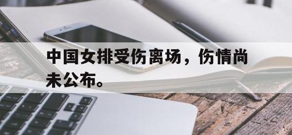 中国女排受伤离场，伤情尚未公布。