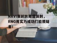 九游游戏中心网页版-NAVI赛前跳舞遭讽刺，RNG用实力成功打脸质疑者！