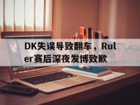 九城游戏中心官网-DK失误导致翻车，Ruler赛后深夜发博致歉