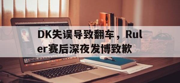 九城游戏中心官网-DK失误导致翻车，Ruler赛后深夜发博致歉