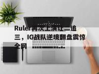 九游游戏中心网页版-Ruler再次上演让二追三，IG战队逆境翻盘震惊全网
